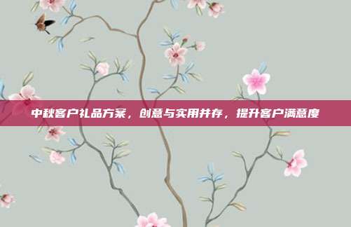 中秋客户礼品方案，创意与实用并存，提升客户满意度