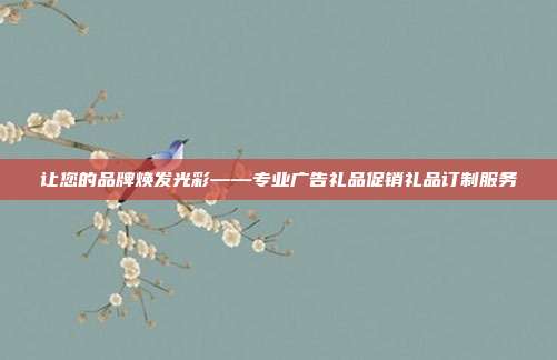让您的品牌焕发光彩——专业广告礼品促销礼品订制服务