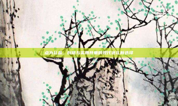 点为礼品，创意与实用并重的现代送礼新选择