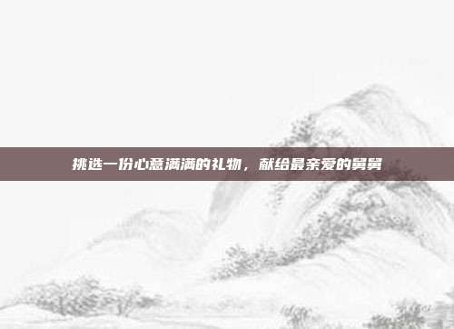 挑选一份心意满满的礼物，献给最亲爱的舅舅