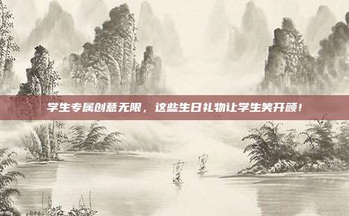学生专属创意无限，这些生日礼物让学生笑开颜！