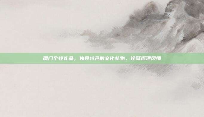 厦门个性礼品，独具特色的文化礼物，诠释福建风情
