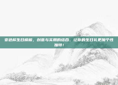 变色杯生日模板，创意与实用的结合，让你的生日礼更加个性独特！