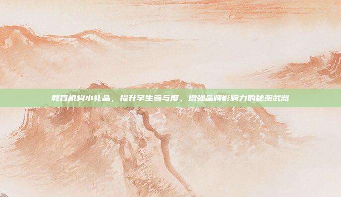 教育机构小礼品，提升学生参与度，增强品牌影响力的秘密武器
