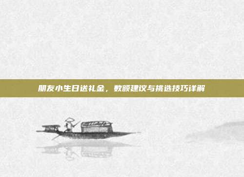 朋友小生日送礼金，数额建议与挑选技巧详解
