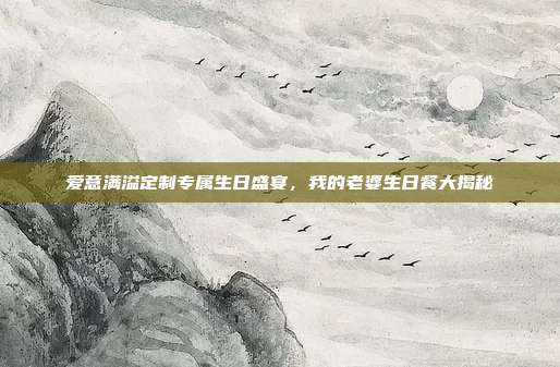 爱意满溢定制专属生日盛宴，我的老婆生日餐大揭秘