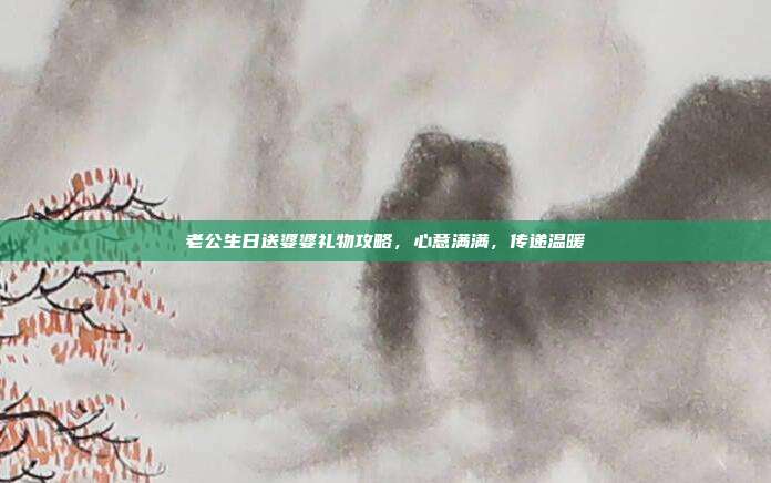 老公生日送婆婆礼物攻略，心意满满，传递温暖