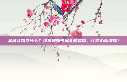 圣诞礼物选什么？这份教师专属礼物指南，让你心意满满！