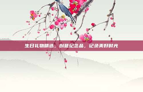 生日礼物精选，创意纪念品，记录美好时光