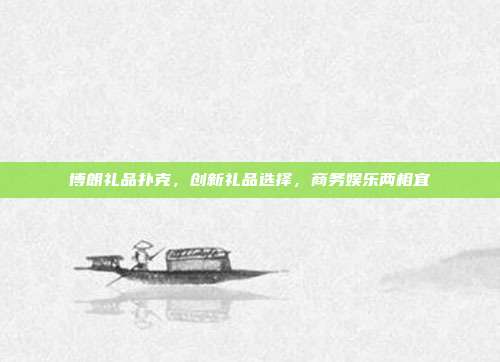 博朗礼品扑克，创新礼品选择，商务娱乐两相宜
