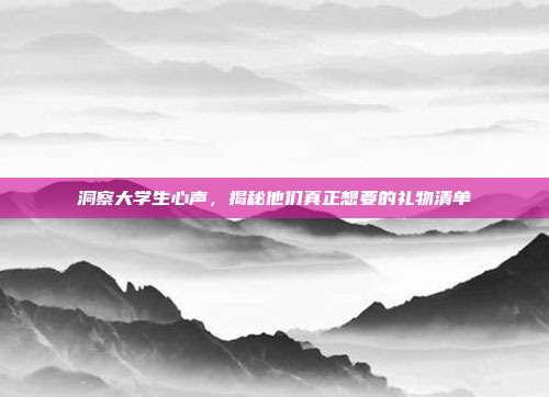 洞察大学生心声，揭秘他们真正想要的礼物清单