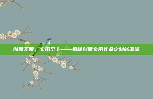 创意无限，实用至上——揭秘创意实用礼品定制新潮流
