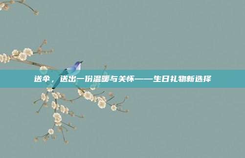 送伞，送出一份温暖与关怀——生日礼物新选择