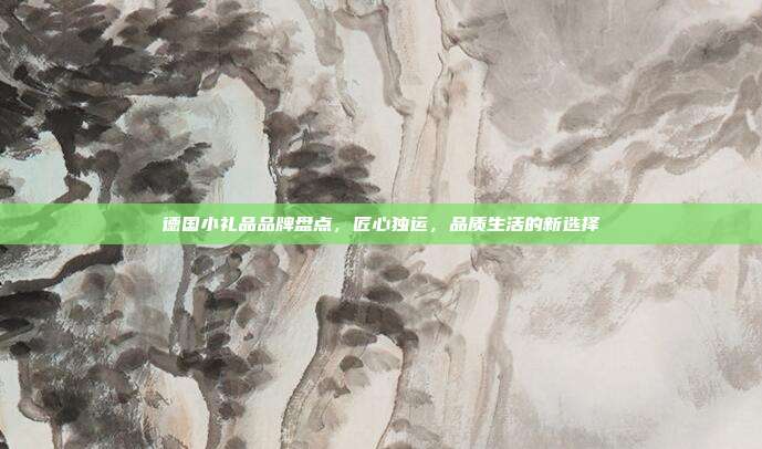 德国小礼品品牌盘点，匠心独运，品质生活的新选择