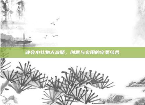 晚会小礼物大攻略，创意与实用的完美结合