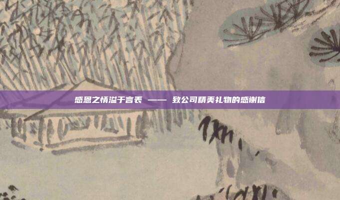 感恩之情溢于言表 —— 致公司精美礼物的感谢信