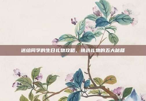 送给同学的生日礼物攻略，挑选礼物的五大秘籍