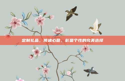 定制礼品，传递心意，彰显个性的完美选择