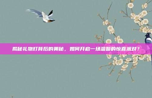 揭秘礼物灯背后的奥秘，如何开启一场温馨的惊喜派对？