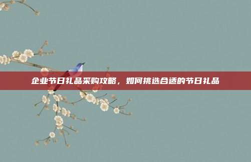 企业节日礼品采购攻略，如何挑选合适的节日礼品