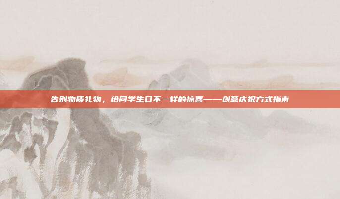 告别物质礼物，给同学生日不一样的惊喜——创意庆祝方式指南