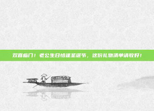 双喜临门！老公生日恰逢圣诞节，这份礼物清单请收好！