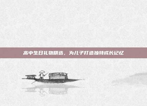 高中生日礼物精选，为儿子打造独特成长记忆