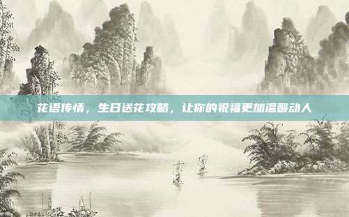 花语传情，生日送花攻略，让你的祝福更加温馨动人