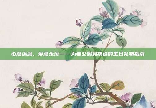 心意满满，爱意永恒——为老公妈妈挑选的生日礼物指南