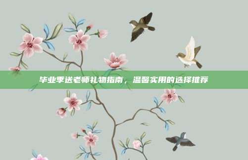 毕业季送老师礼物指南，温馨实用的选择推荐