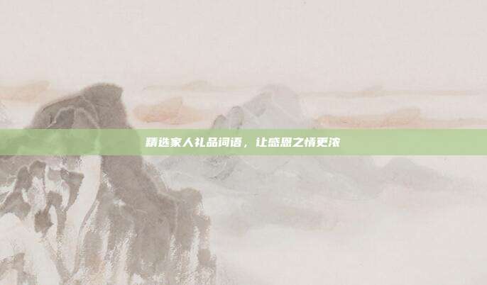 精选家人礼品词语，让感恩之情更浓