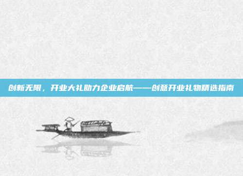 创新无限，开业大礼助力企业启航——创意开业礼物精选指南
