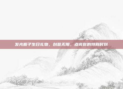 发光瓶子生日礼物，创意无限，点亮你的特别时刻