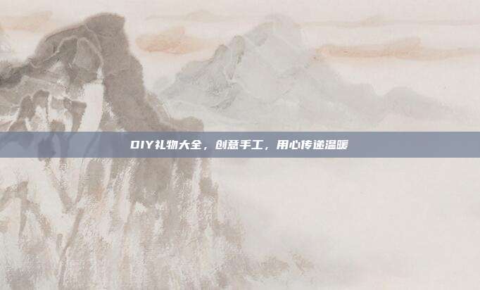 DIY礼物大全，创意手工，用心传递温暖