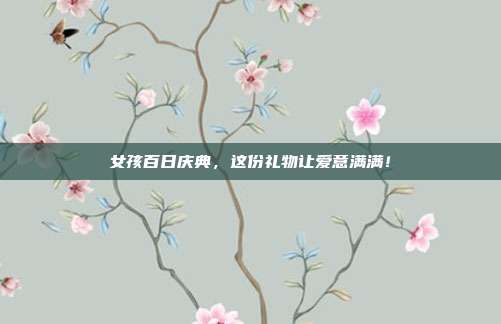 女孩百日庆典，这份礼物让爱意满满！