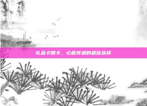 礼品卡赠卡，心意传递的最佳选择