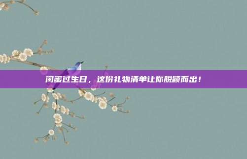 闰蜜过生日，这份礼物清单让你脱颖而出！