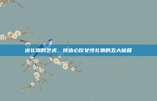 送礼物的艺术，挑选心仪女性礼物的五大秘籍