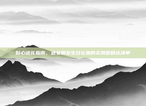 贴心送礼指南，送女朋友生日礼物的实用型精选清单