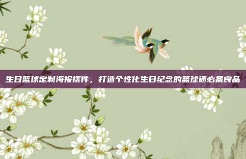 生日篮球定制海报摆件，打造个性化生日纪念的篮球迷必备良品