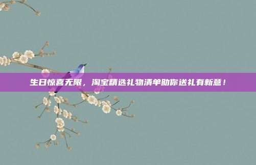 生日惊喜无限，淘宝精选礼物清单助你送礼有新意！