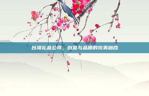 台湾礼品公司，创意与品质的完美融合
