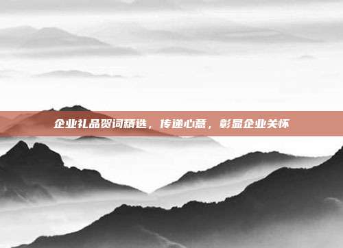 企业礼品贺词精选，传递心意，彰显企业关怀