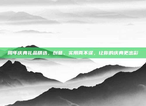 周年庆典礼品精选，创意、实用两不误，让你的庆典更出彩