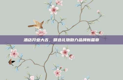 酒店开业大吉，精选礼物助力品牌新篇章
