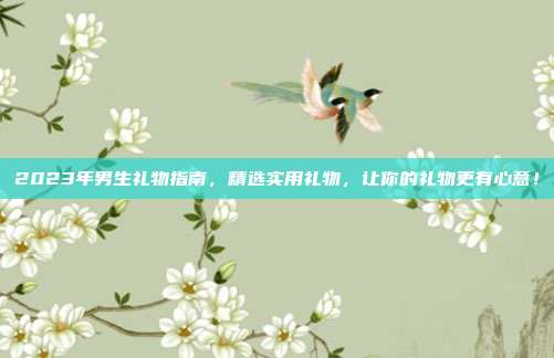 2023年男生礼物指南，精选实用礼物，让你的礼物更有心意！