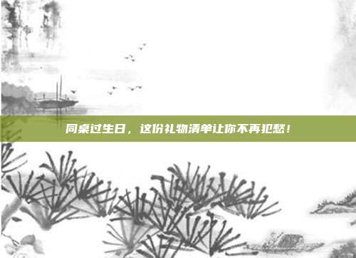 同桌过生日，这份礼物清单让你不再犯愁！