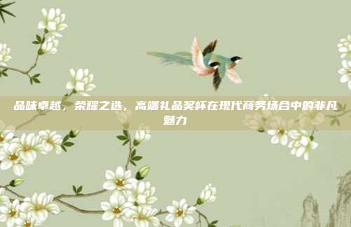 品味卓越，荣耀之选，高端礼品奖杯在现代商务场合中的非凡魅力