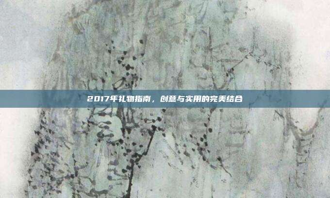 2017年礼物指南，创意与实用的完美结合