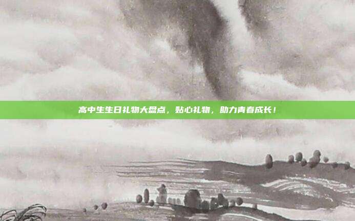 高中生生日礼物大盘点，贴心礼物，助力青春成长！